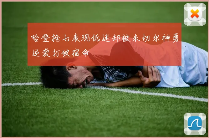 哈登抢七表现低迷却被米切尔神勇逆袭打破宿命