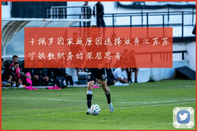 卡佩罗因家庭原因选择放弃江苏苏宁执教职务的深层思考
