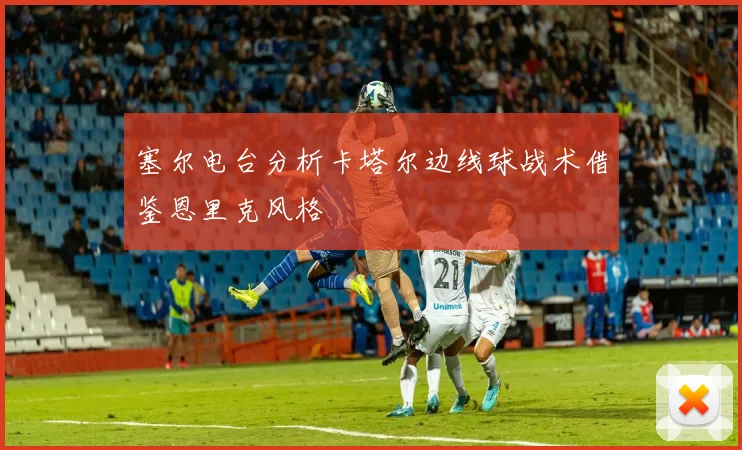 塞尔电台分析卡塔尔边线球战术借鉴恩里克风格