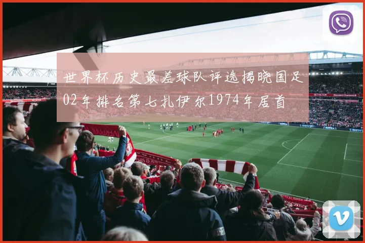 世界杯历史最差球队评选揭晓国足02年排名第七扎伊尔1974年居首