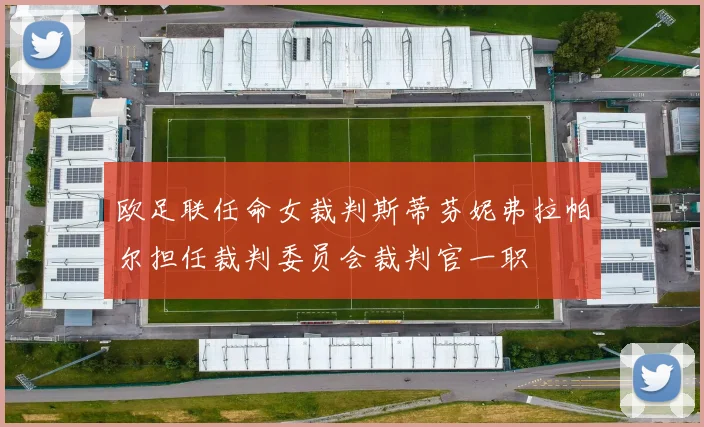 欧足联任命女裁判斯蒂芬妮弗拉帕尔担任裁判委员会裁判官一职