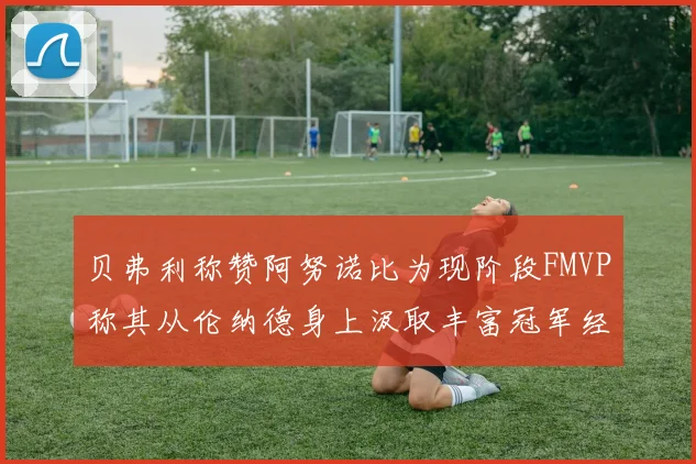 贝弗利称赞阿努诺比为现阶段FMVP称其从伦纳德身上汲取丰富冠军经验