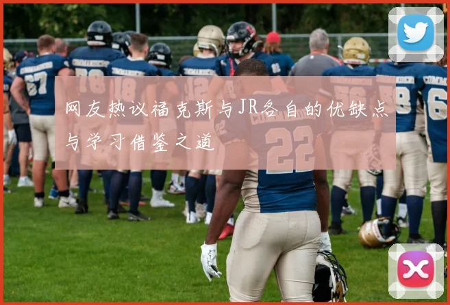 网友热议福克斯与JR各自的优缺点与学习借鉴之道